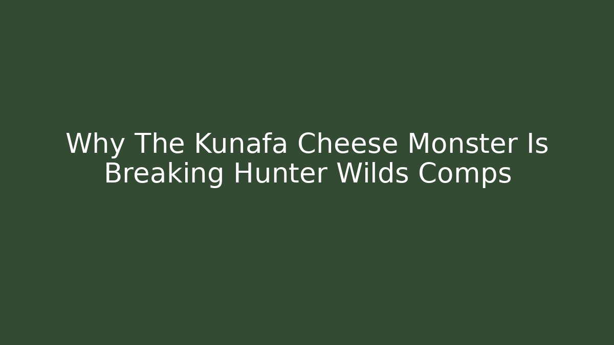 Why The Kunafa Cheese Monster Is Breaking Hunter Wilds Comps - Celivion