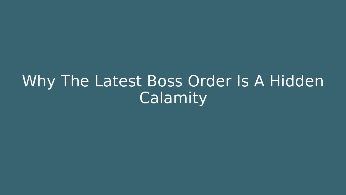 Why The Latest Boss Order Is A Hidden Calamity