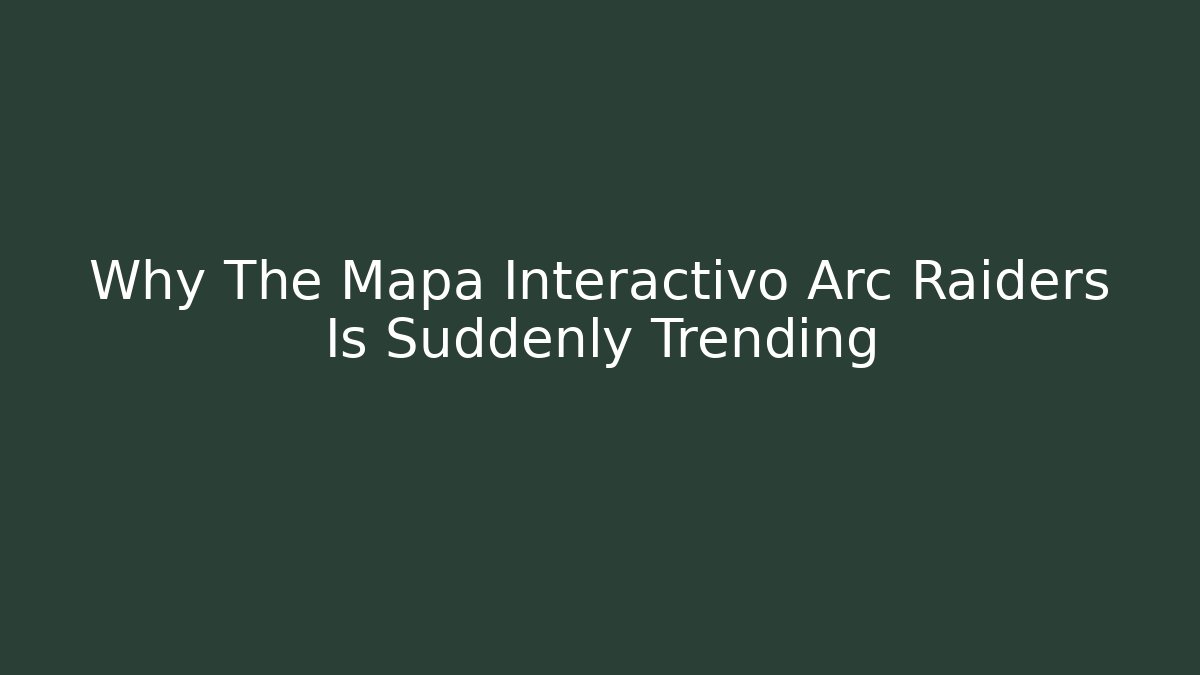 Why The Mapa Interactivo Arc Raiders Is Suddenly Trending
