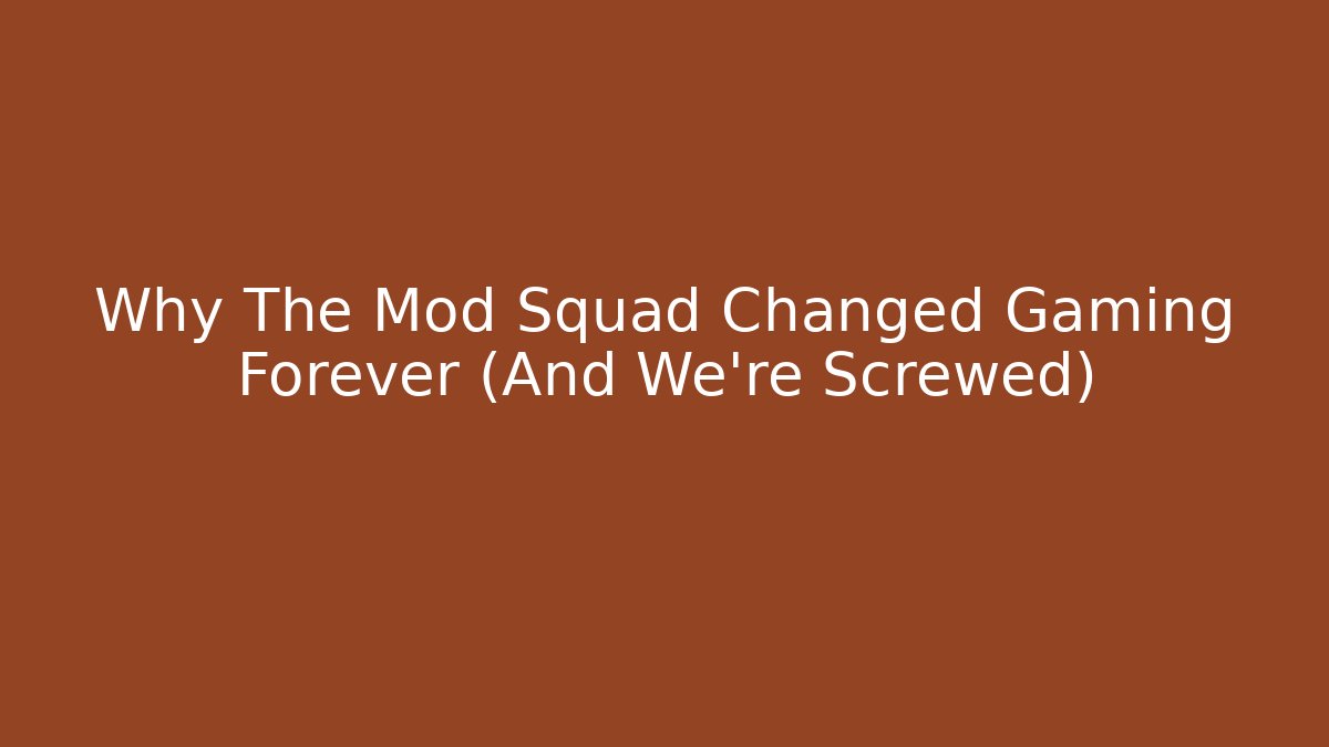 Why The Mod Squad Changed Gaming Forever (And We're Screwed)