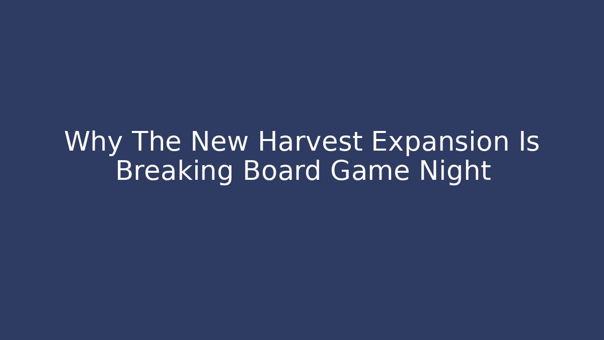 Why The New Harvest Expansion Is Breaking Board Game Night