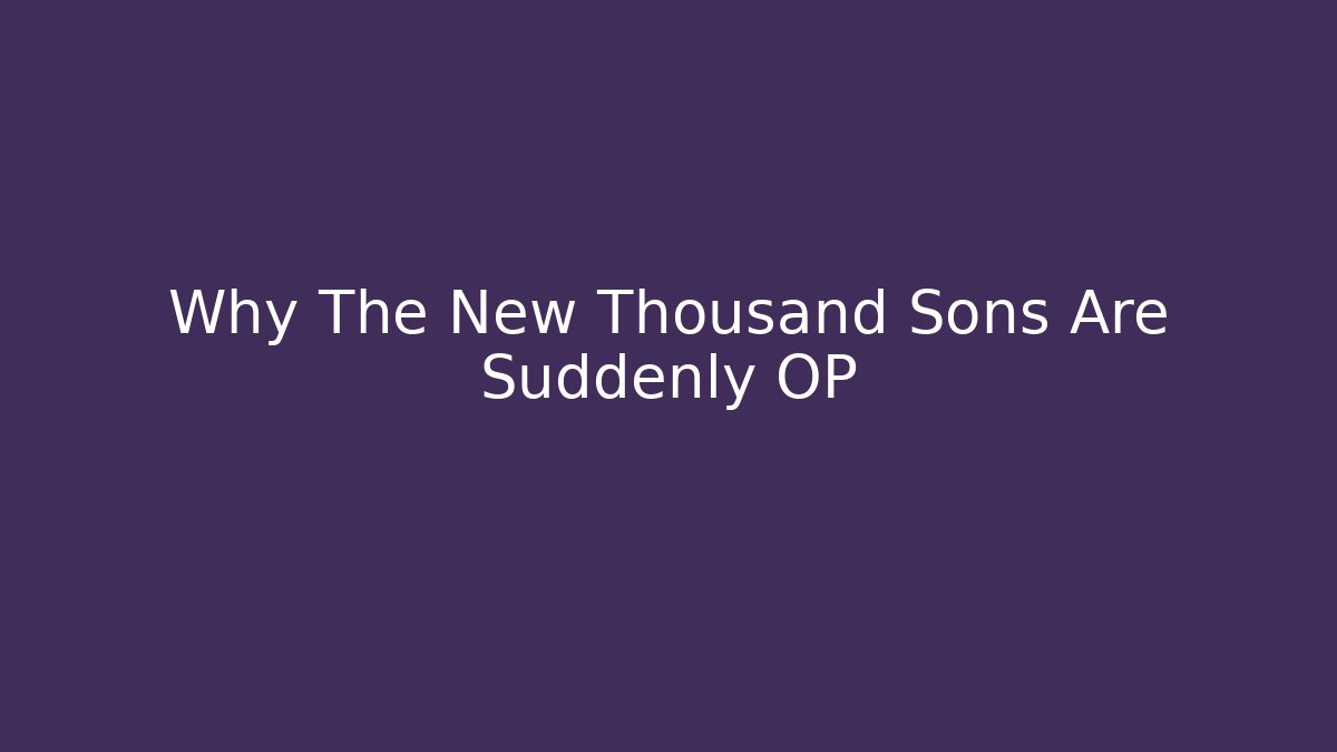 Why The New Thousand Sons Are Suddenly OP - Celivion