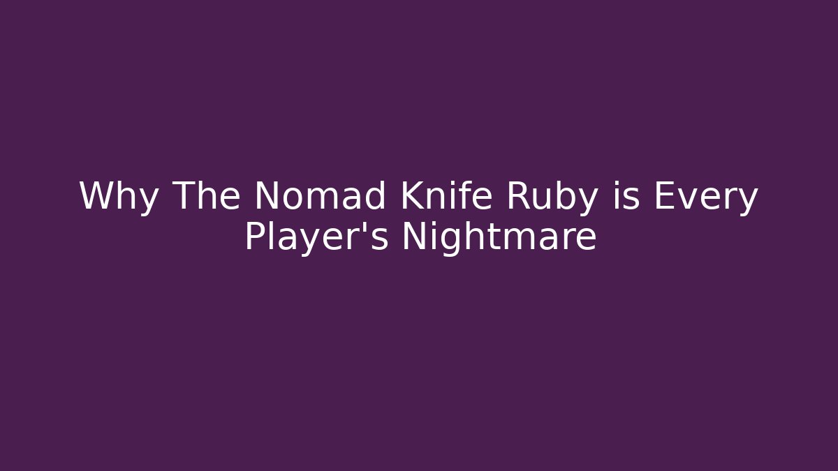 Why The Nomad Knife Ruby is Every Player's Nightmare