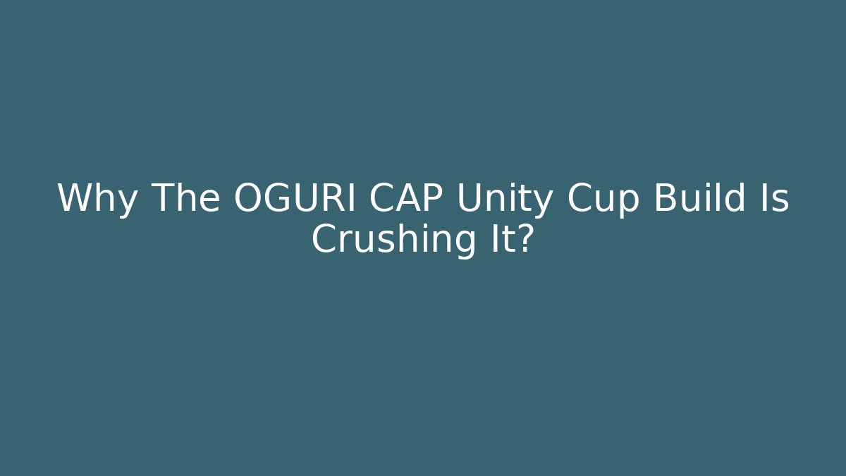 Why The OGURI CAP Unity Cup Build Is Crushing It?