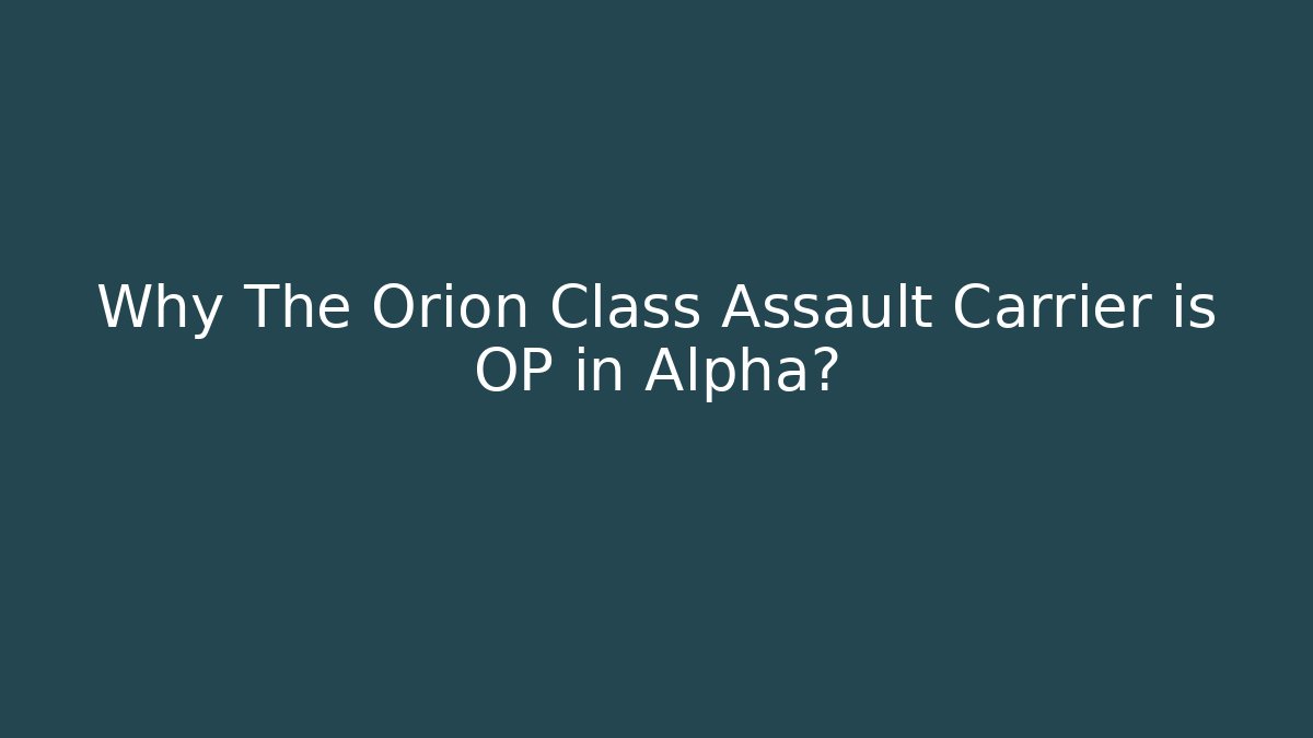 Why The Orion Class Assault Carrier is OP in Alpha?