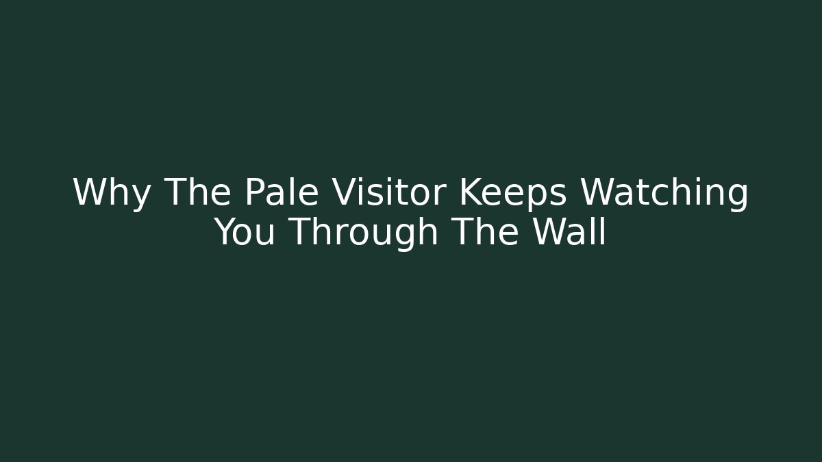 Why The Pale Visitor Keeps Watching You Through The Wall