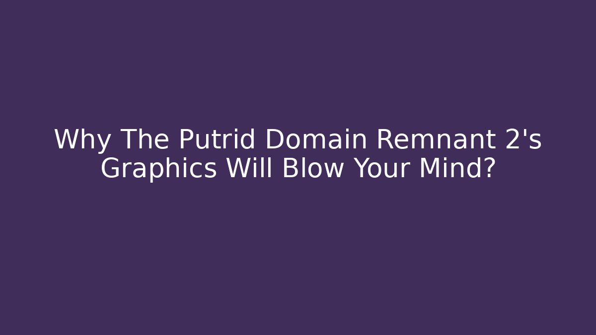 Why The Putrid Domain Remnant 2's Graphics Will Blow Your Mind?