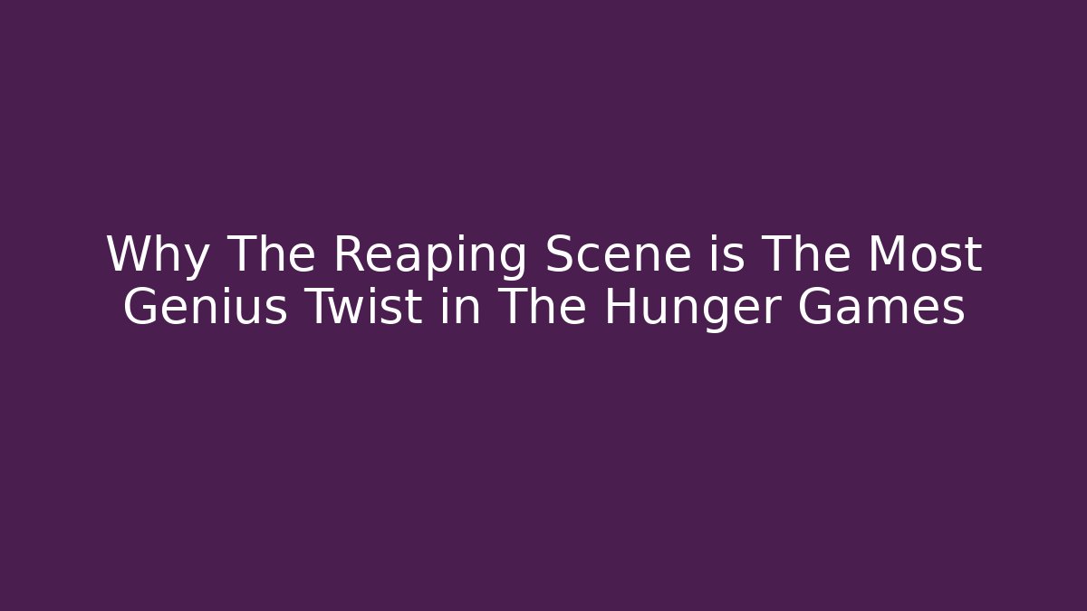 Why The Reaping Scene is The Most Genius Twist in The Hunger Games
