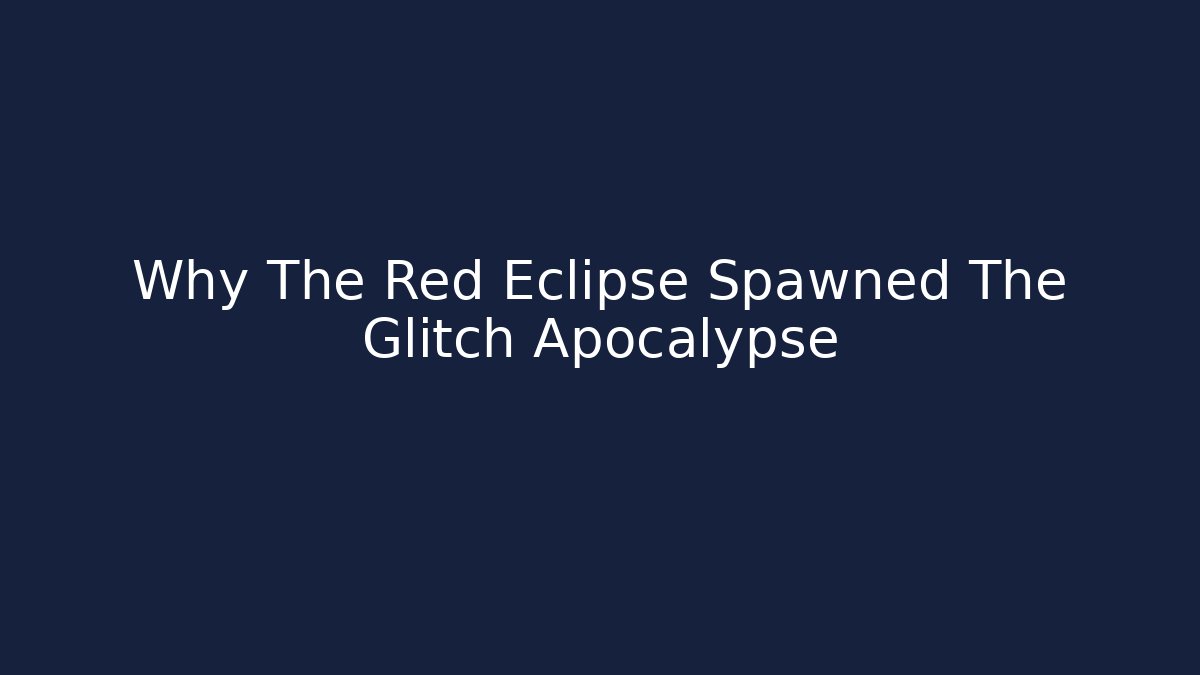 Why The Red Eclipse Spawned The Glitch Apocalypse