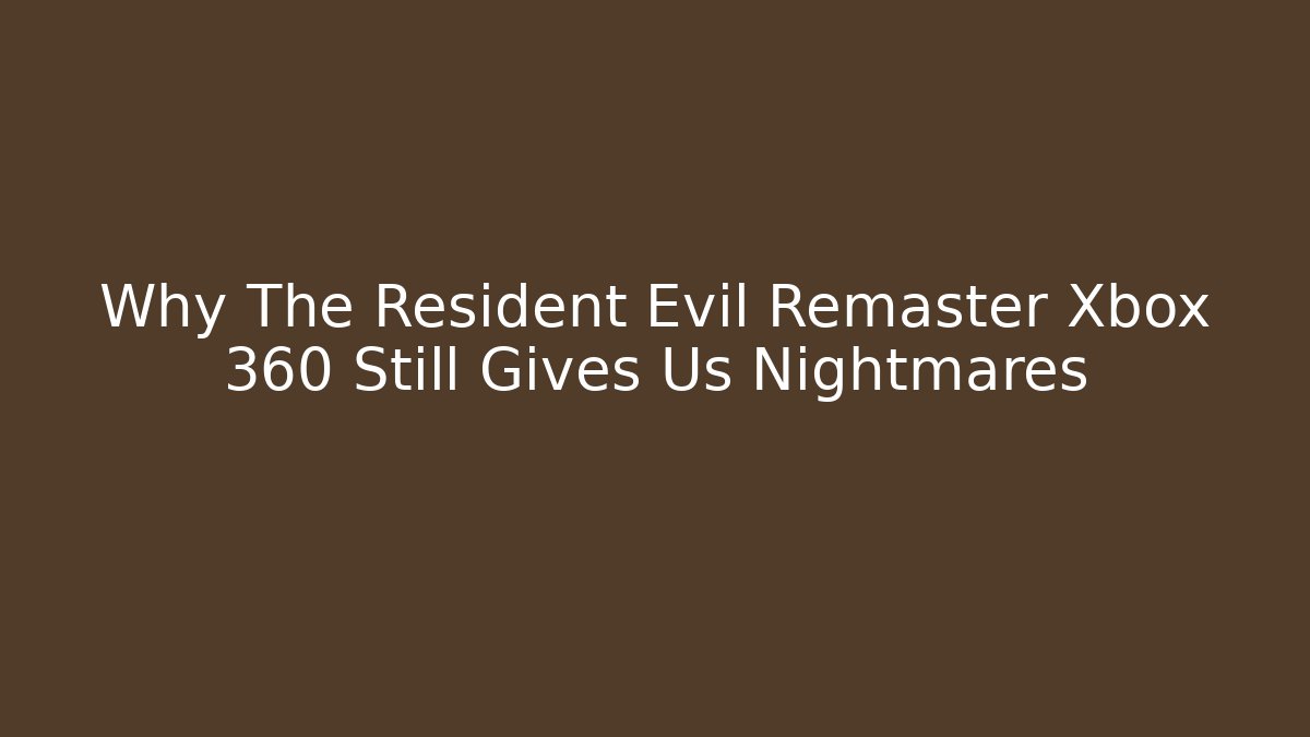 Why The Resident Evil Remaster Xbox 360 Still Gives Us Nightmares
