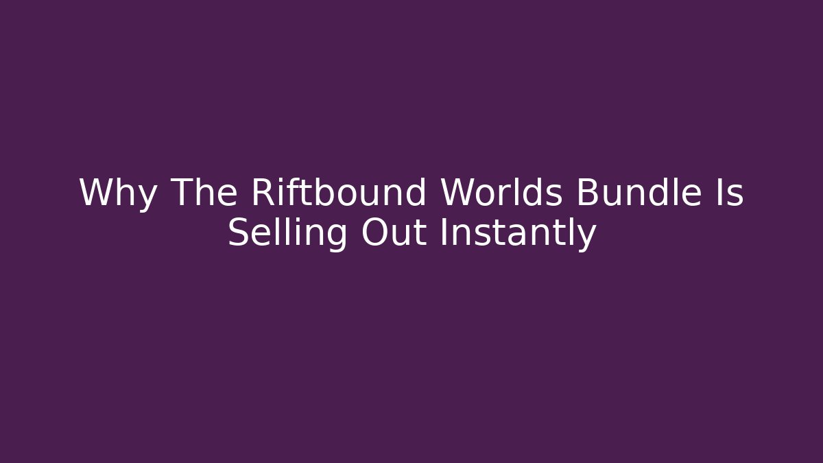 Why The Riftbound Worlds Bundle Is Selling Out Instantly