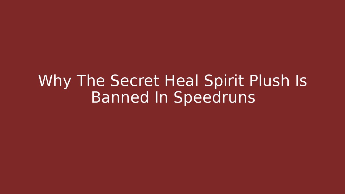 Why The Secret Heal Spirit Plush Is Banned In Speedruns