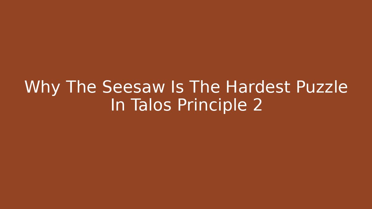 Why The Seesaw Is The Hardest Puzzle In Talos Principle 2