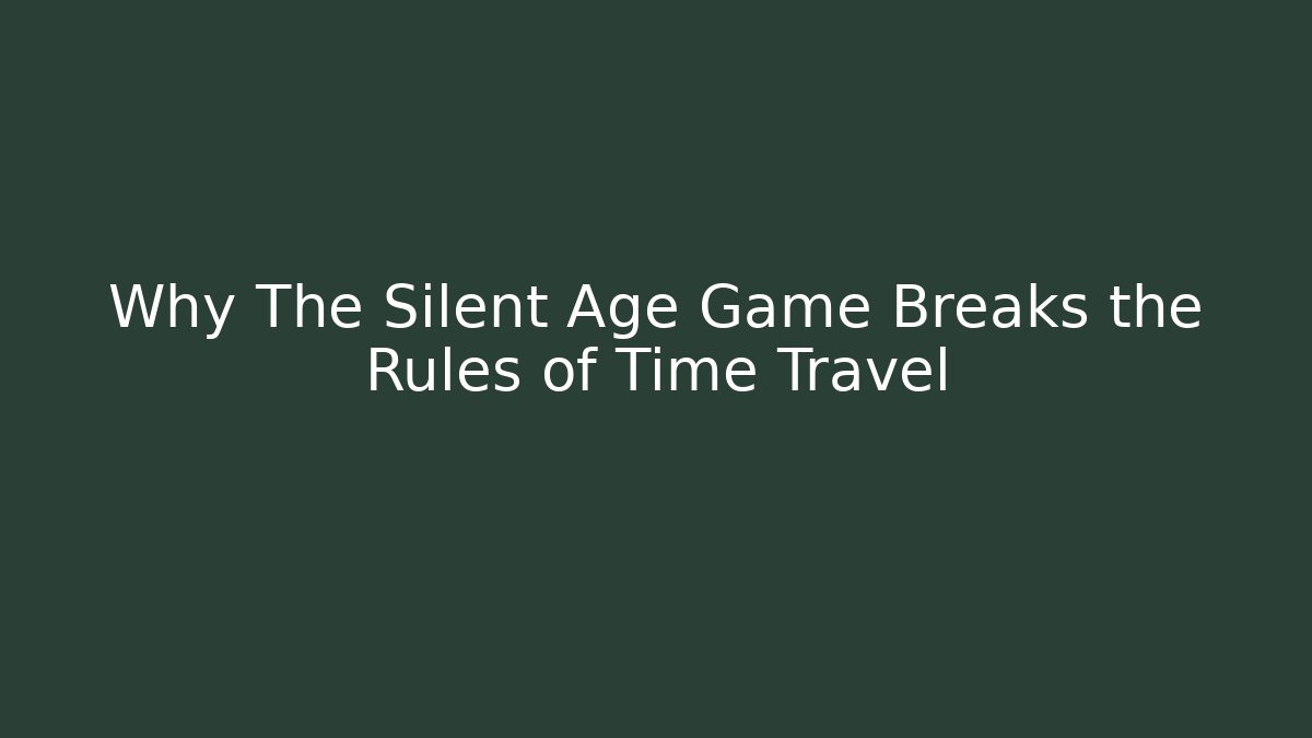 Why The Silent Age Game Breaks the Rules of Time Travel