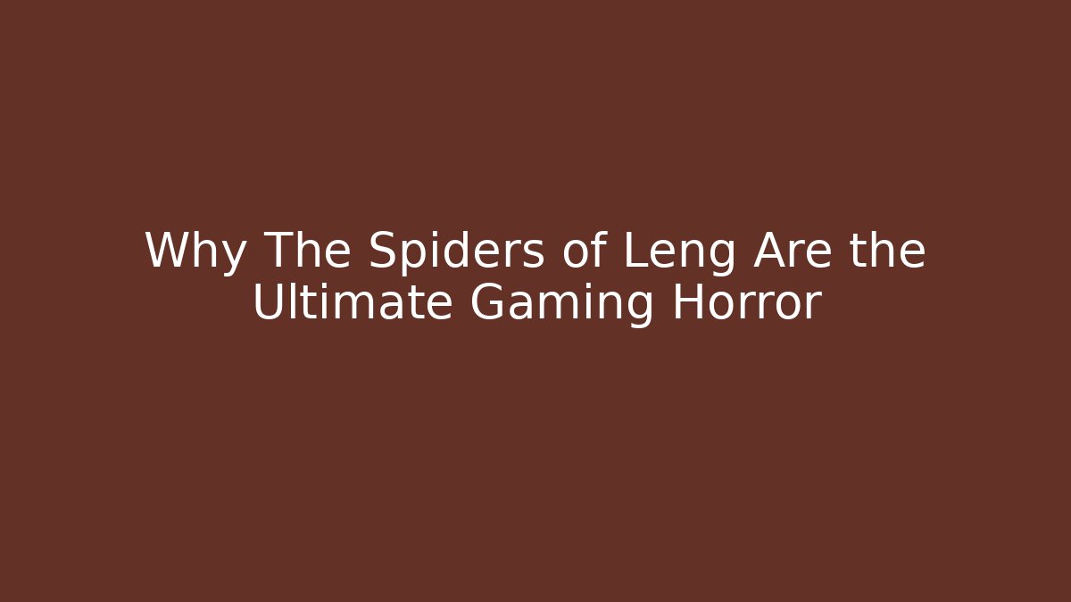 Why The Spiders of Leng Are the Ultimate Gaming Horror