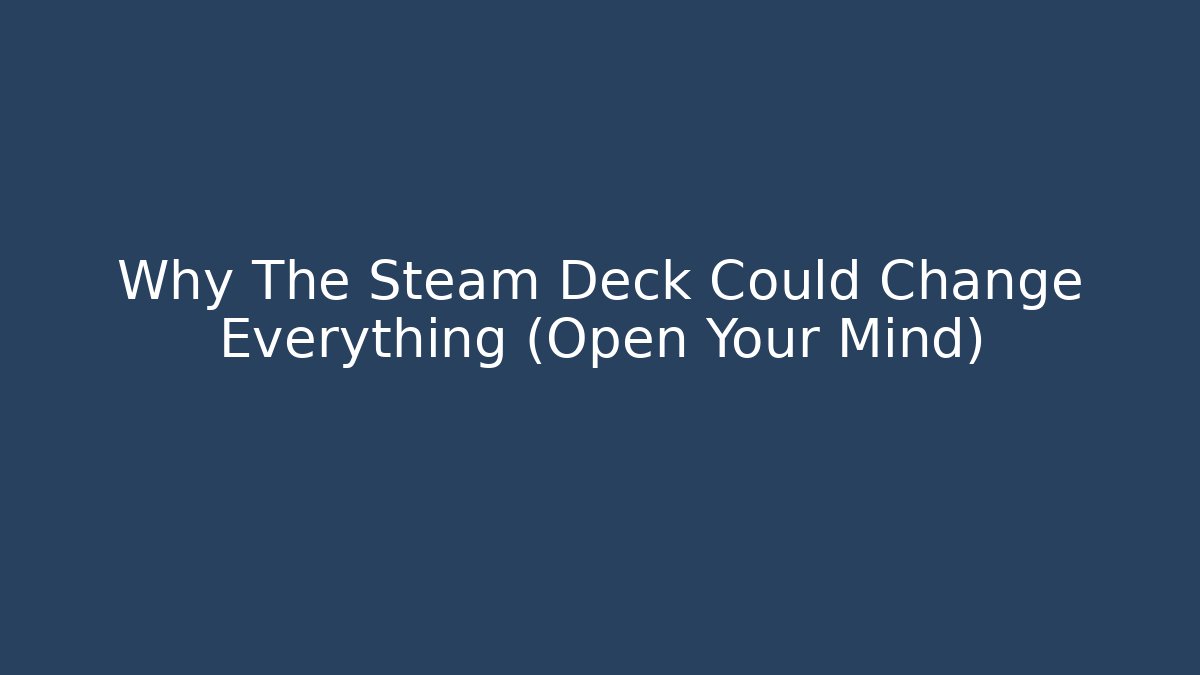 Why The Steam Deck Could Change Everything (Open Your Mind) - Celivion
