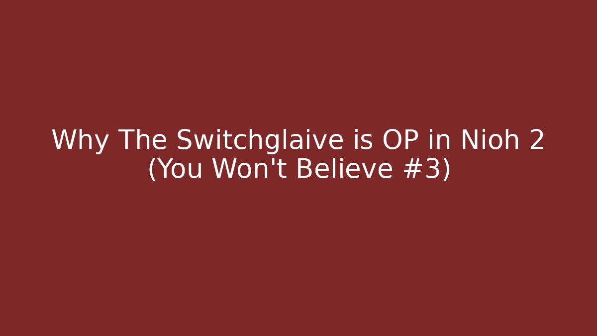 Why The Switchglaive is OP in Nioh 2 (You Won't Believe #3)