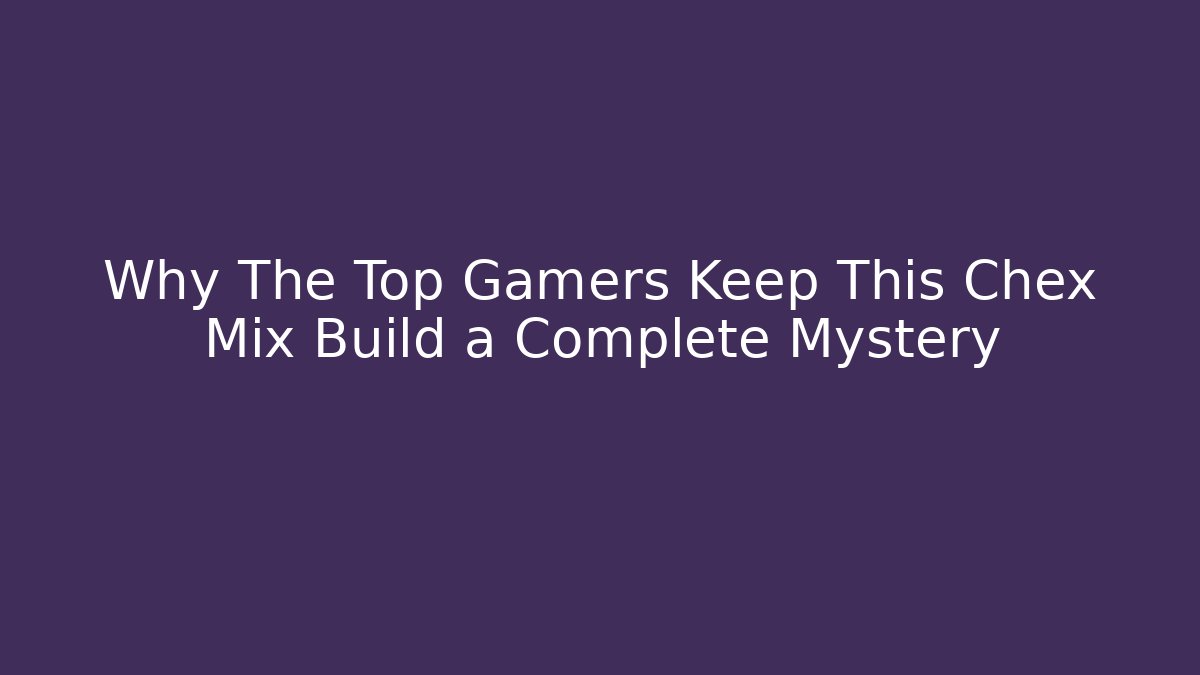 Why The Top Gamers Keep This Chex Mix Build a Complete Mystery