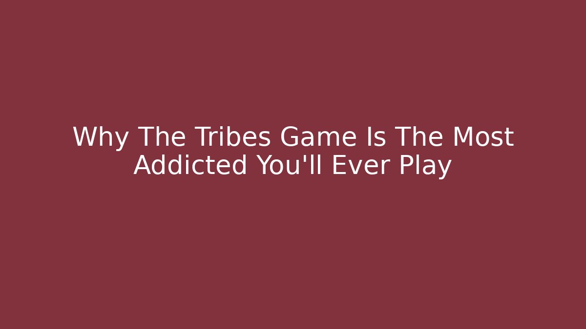 Why The Tribes Game Is The Most Addicted You'll Ever Play