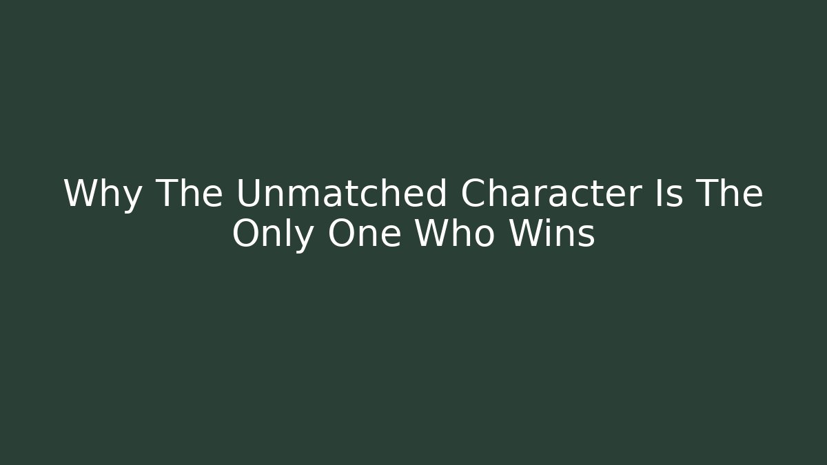 Why The Unmatched Character Is The Only One Who Wins
