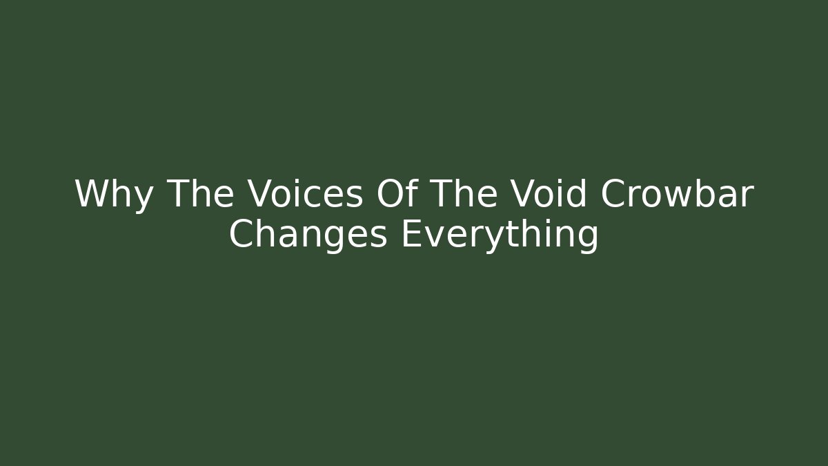 Why The Voices Of The Void Crowbar Changes Everything