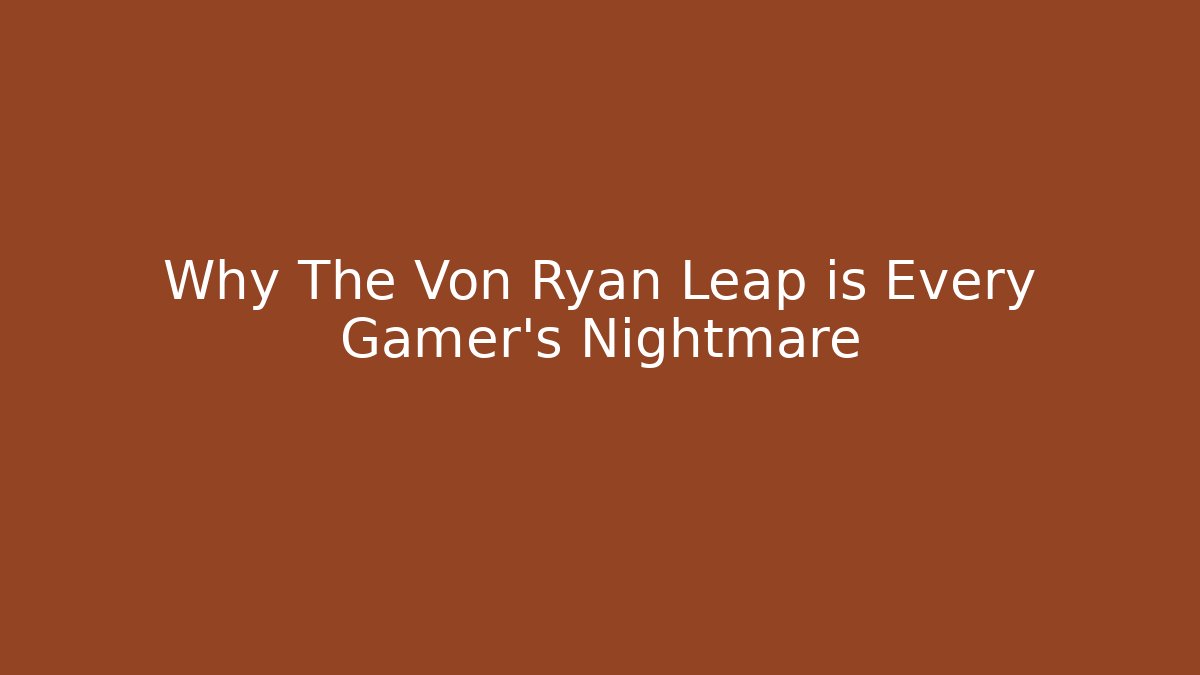 Why The Von Ryan Leap is Every Gamer's Nightmare