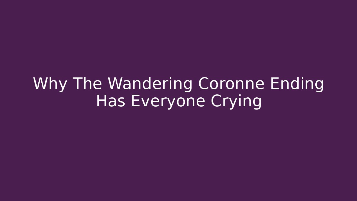 Why The Wandering Coronne Ending Has Everyone Crying - Celivion