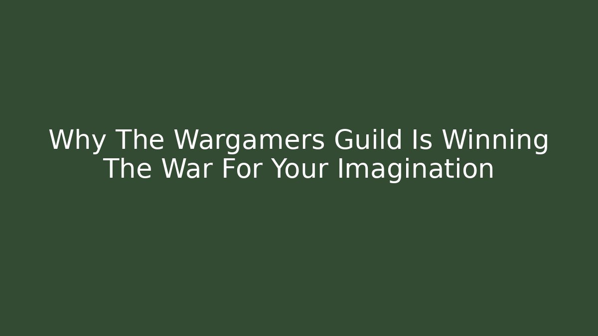 Why The Wargamers Guild Is Winning The War For Your Imagination