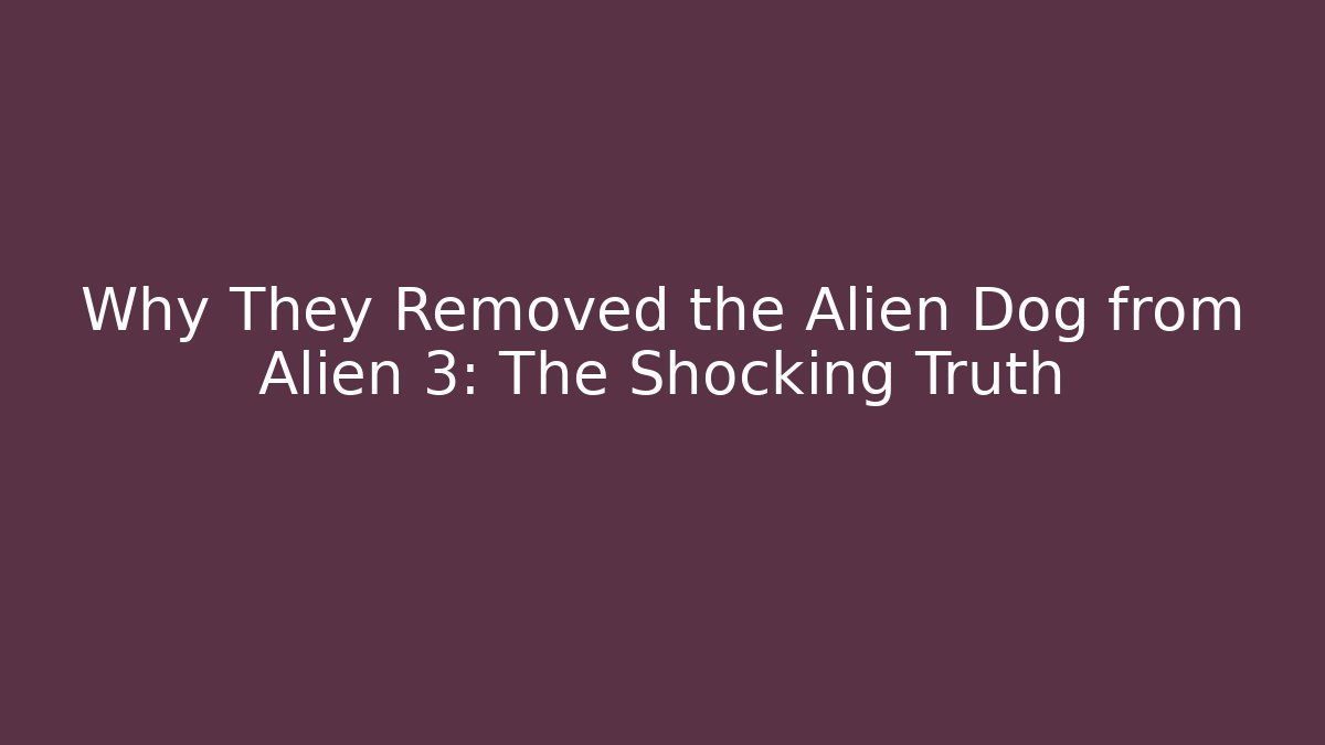 Why They Removed the Alien Dog from Alien 3: The Shocking Truth