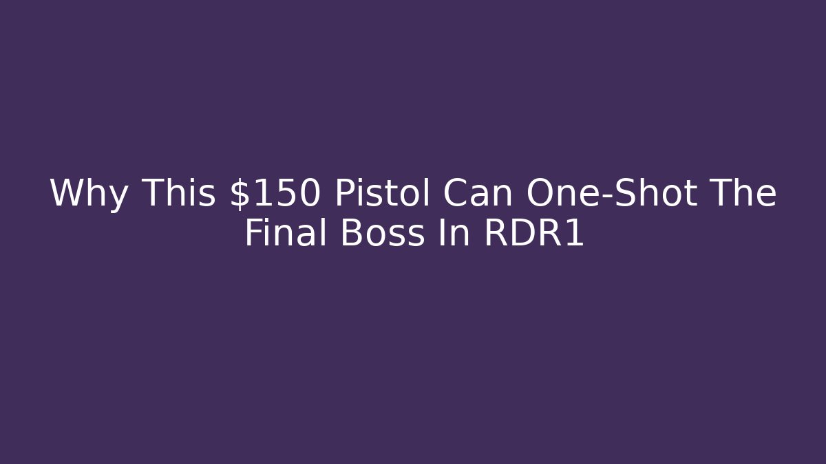 Why This $150 Pistol Can One-Shot The Final Boss In RDR1