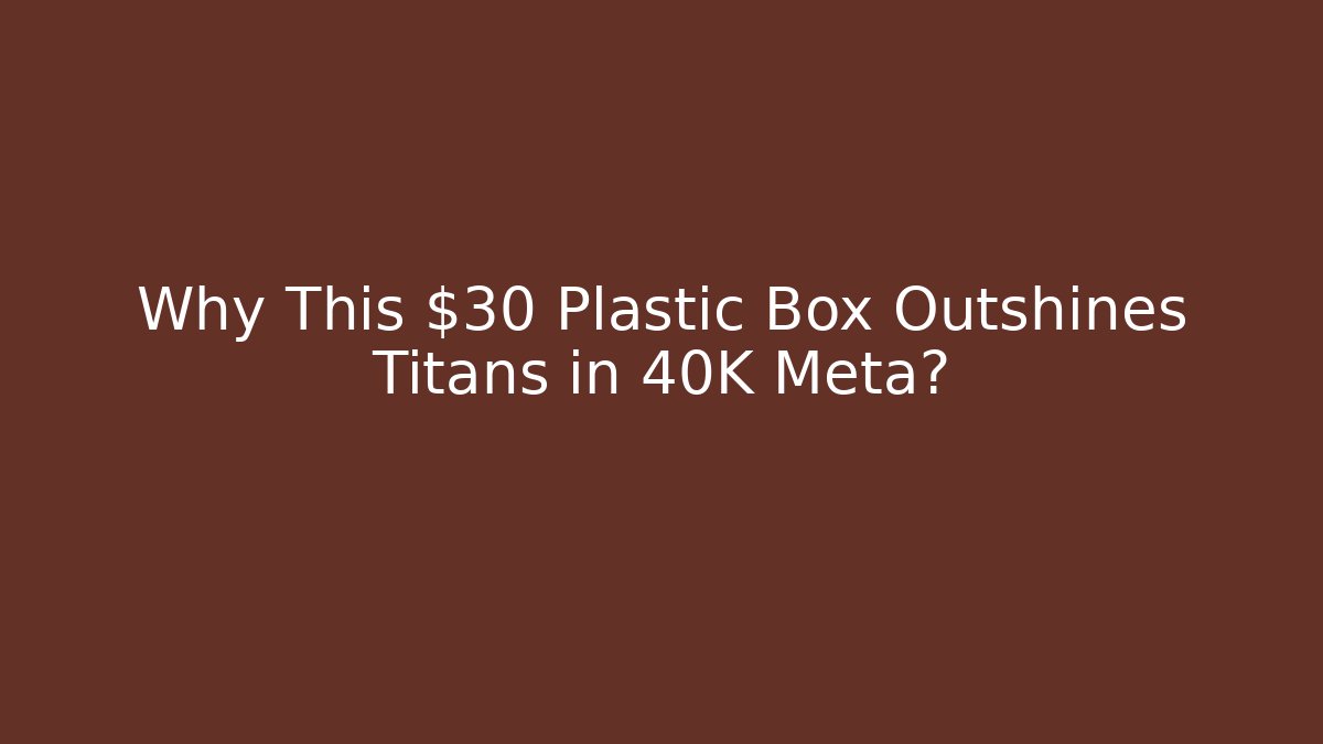 Why This $30 Plastic Box Outshines Titans in 40K Meta?