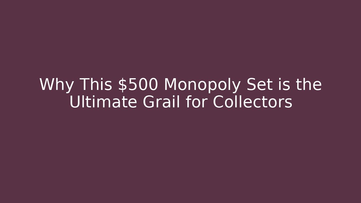 Why This $500 Monopoly Set is the Ultimate Grail for Collectors
