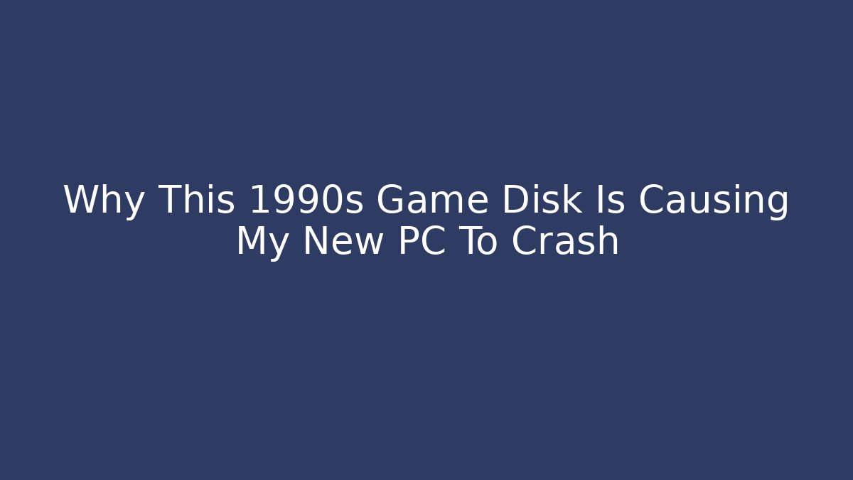 Why This 1990s Game Disk Is Causing My New PC To Crash