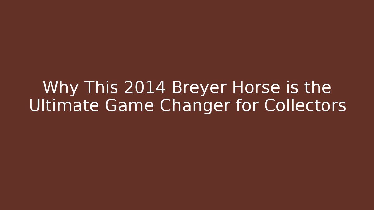 Why This 2014 Breyer Horse is the Ultimate Game Changer for Collectors