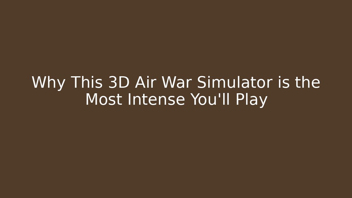 Why This 3D Air War Simulator is the Most Intense You'll Play