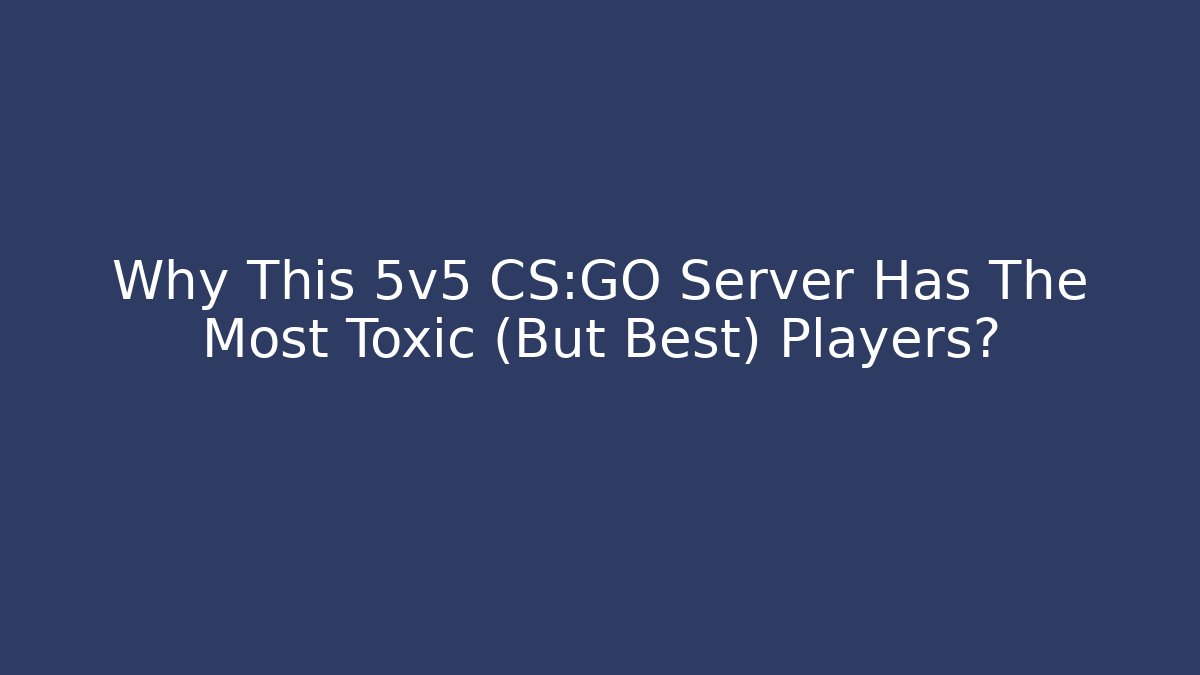 Why This 5v5 CS:GO Server Has The Most Toxic (But Best) Players? - Celivion