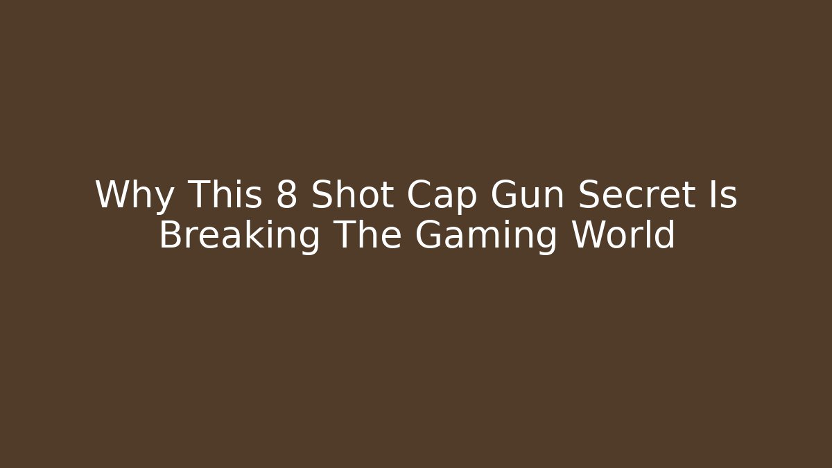 Why This 8 Shot Cap Gun Secret Is Breaking The Gaming World