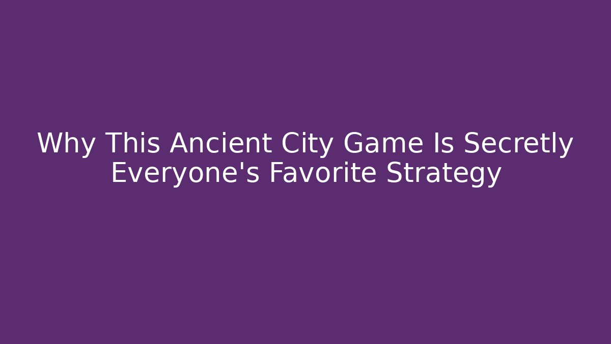 Why This Ancient City Game Is Secretly Everyone's Favorite Strategy
