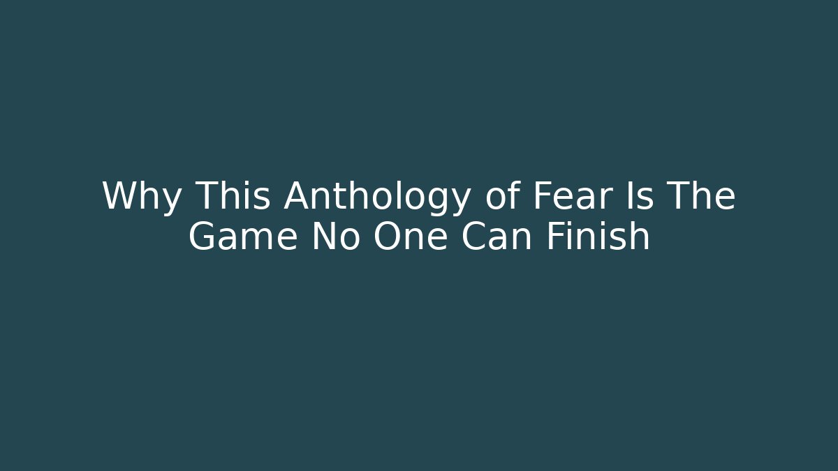 Why This Anthology of Fear Is The Game No One Can Finish