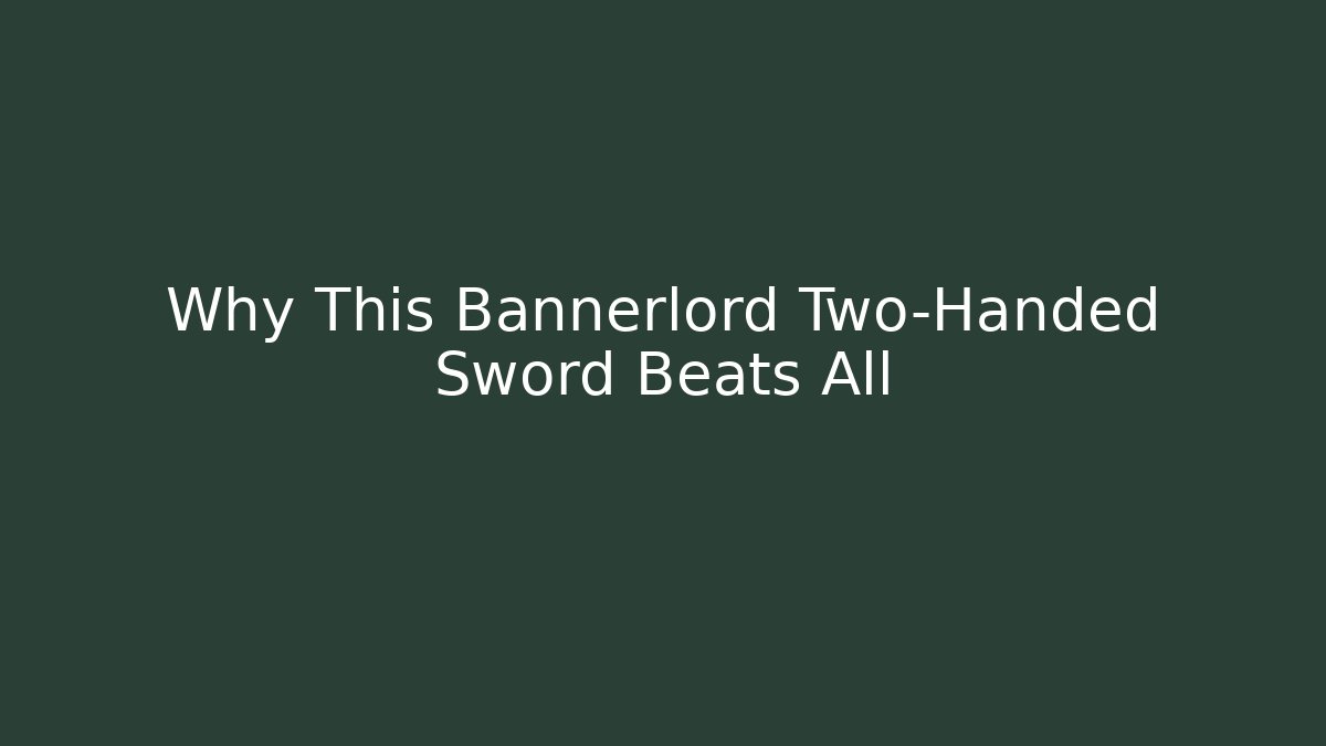 Why This Bannerlord Two-Handed Sword Beats All
