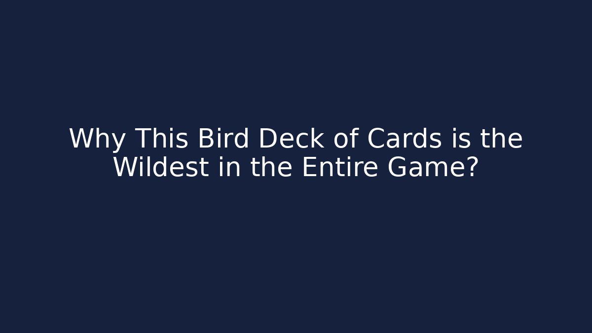 Why This Bird Deck of Cards is the Wildest in the Entire Game?
