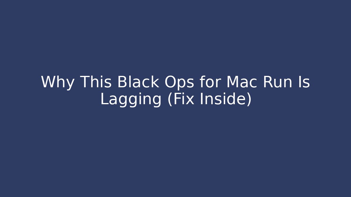 Why This Black Ops for Mac Run Is Lagging (Fix Inside)