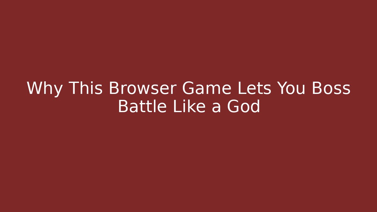 Why This Browser Game Lets You Boss Battle Like a God