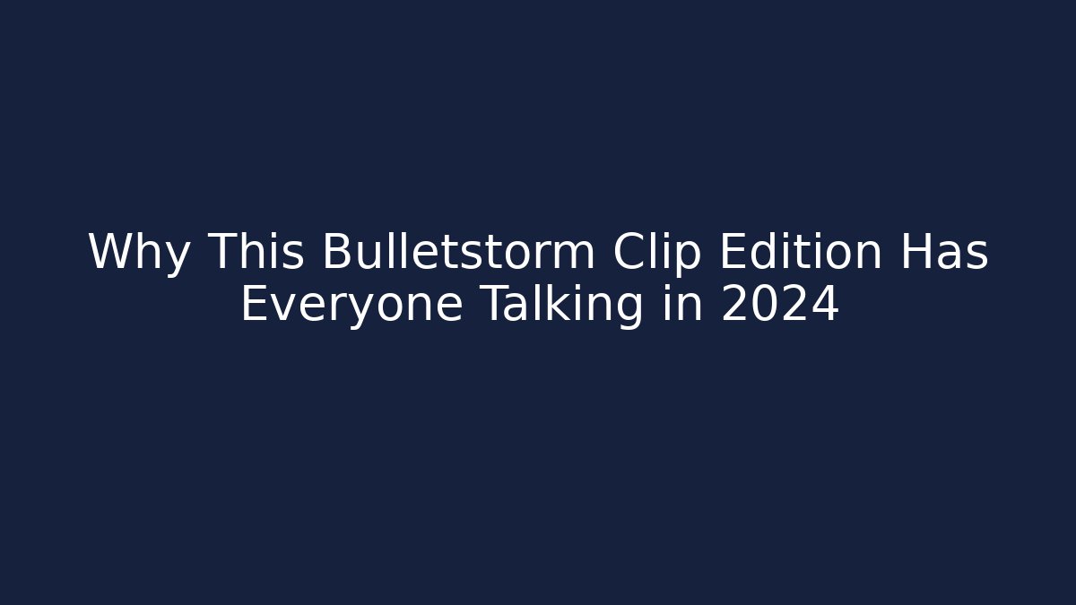 Why This Bulletstorm Clip Edition Has Everyone Talking in 2024