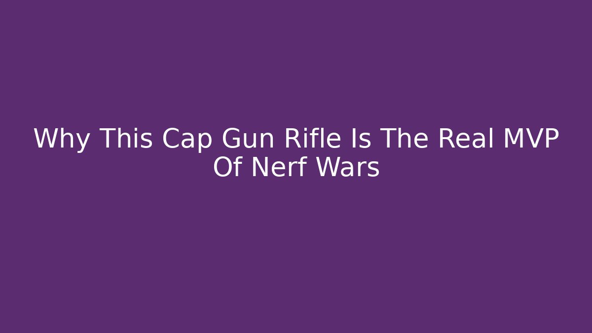 Why This Cap Gun Rifle Is The Real MVP Of Nerf Wars