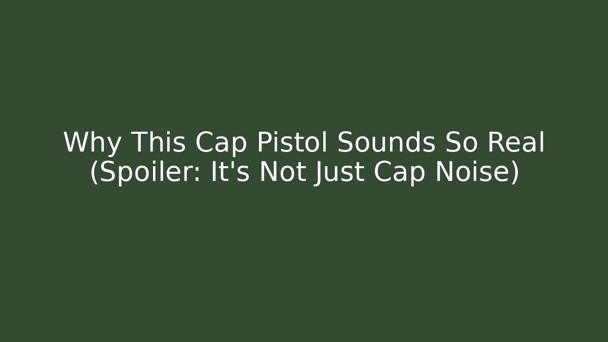 Why This Cap Pistol Sounds So Real (Spoiler: It's Not Just Cap Noise)