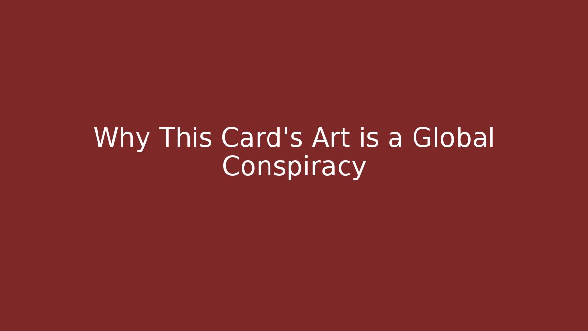 Why This Card's Art is a Global Conspiracy