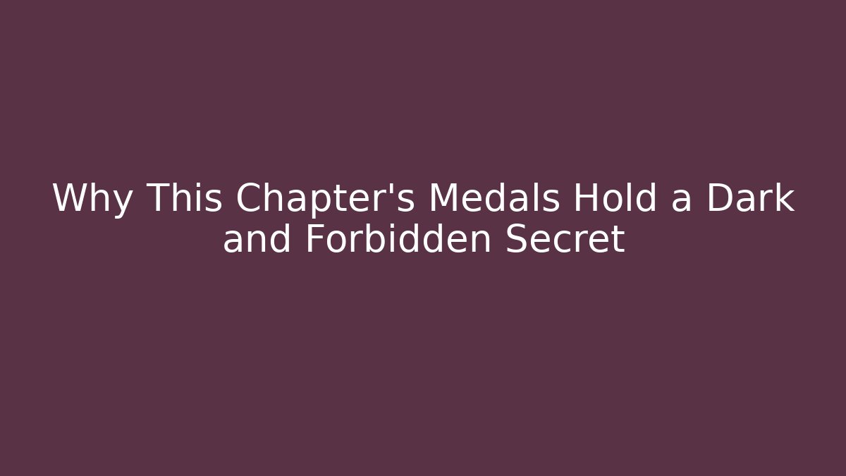 Why This Chapter's Medals Hold a Dark and Forbidden Secret