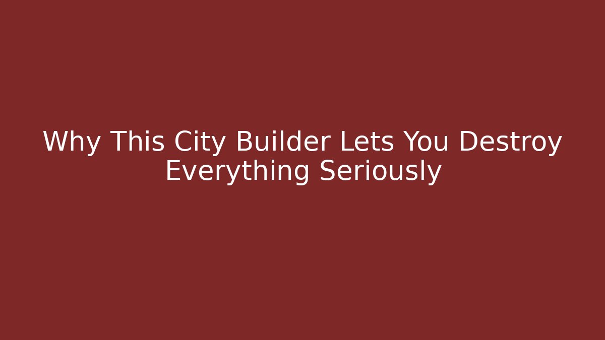 Why This City Builder Lets You Destroy Everything Seriously