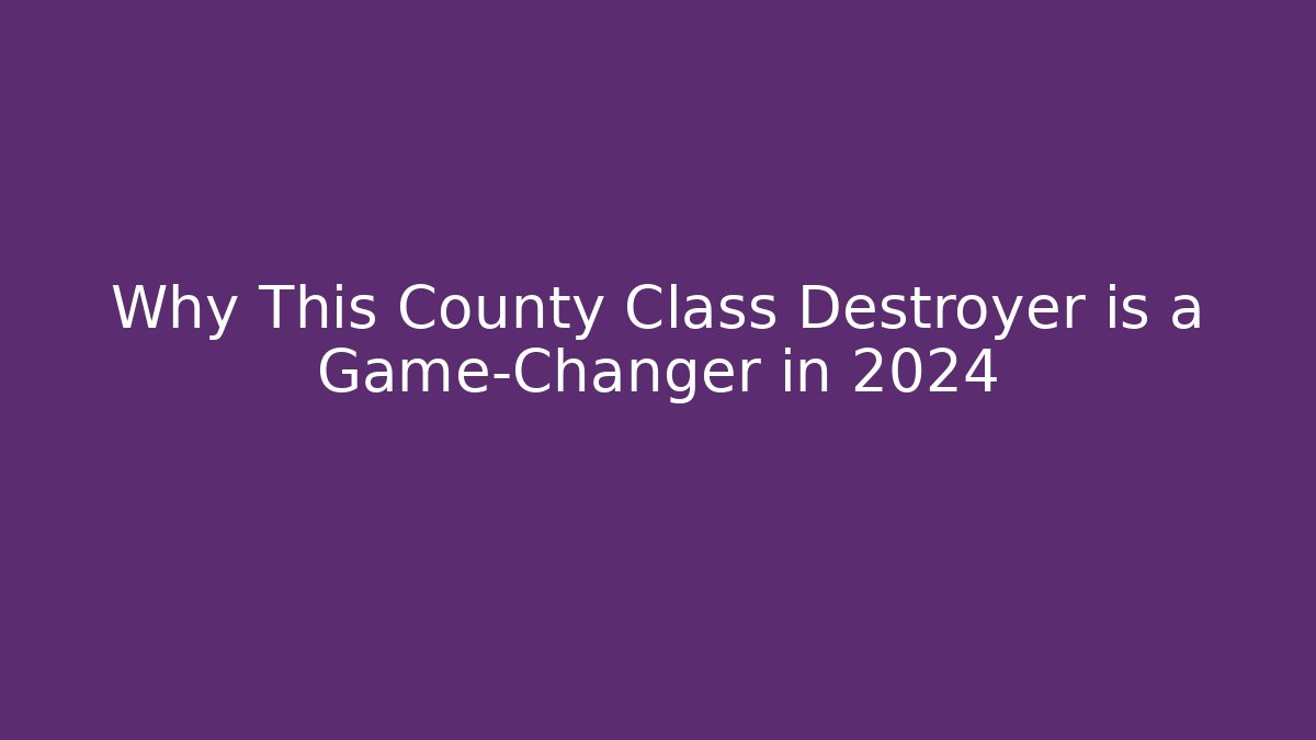 Why This County Class Destroyer is a Game-Changer in 2024